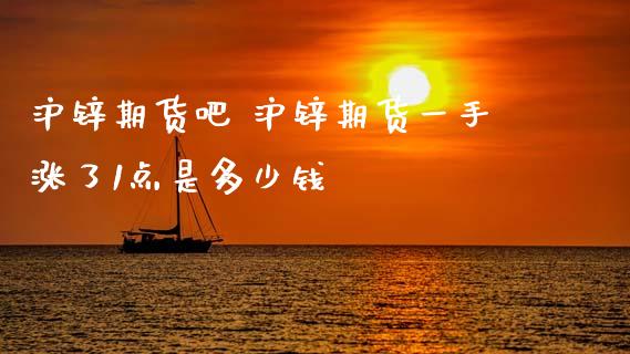 沪锌期货吧 沪锌期货一手涨了1点是多少钱