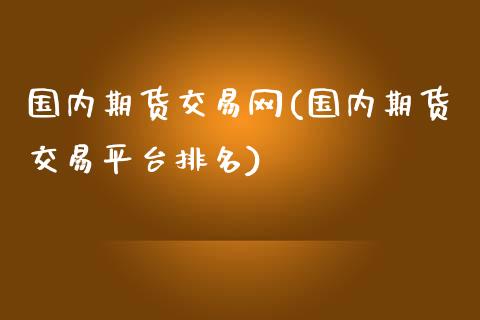 国内期货交易网(国内期货交易平台排名)