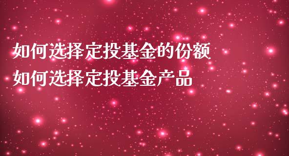 如何选择定投基金的份额 如何选择定投基金产品_基金理财_第1张_宇龙理财网 如何选择定投基金的份额 如何选择定投基金产品_https://www.dglong8.com_基金理财_第1张