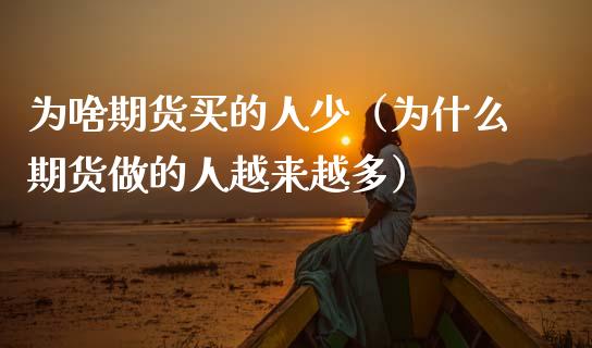 为啥期货买的人少（为什么期货做的人越来越多）