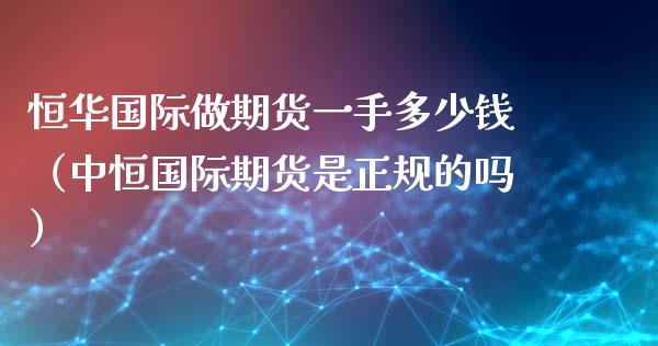 恒际做期货一手多少钱（中恒国际期货是正规的吗）