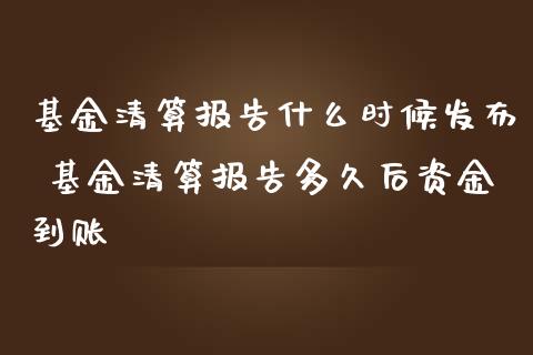 基金清算报告什么时候发布 基金清算报告多久后资金到账_https://www.dglong8.com_基金理财_第1张