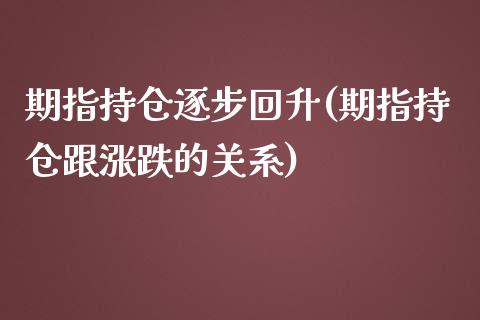 期指持仓逐步回升(期指持仓跟涨跌的关系)
