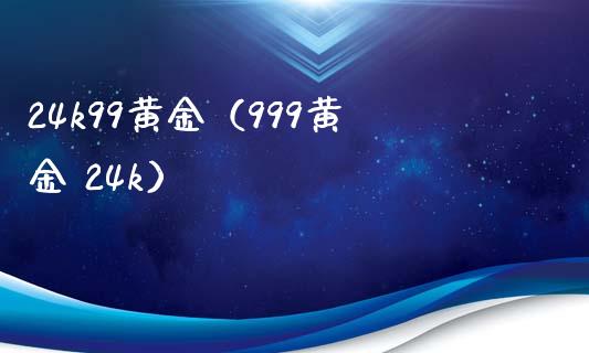 24k99黄金（999黄金 24k）