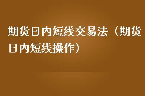 期货日内短线交易法（期货日内短线操作）