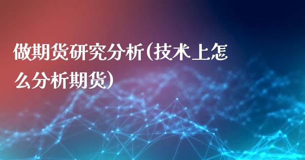 做期货研究分析(技术上怎么分析期货)