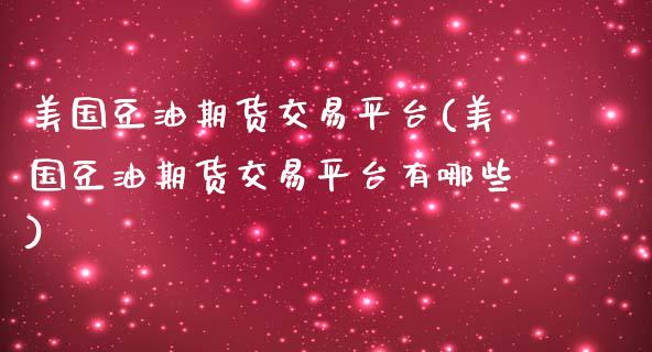 美国豆油期货交易平台(美国豆油期货交易平台有哪些)