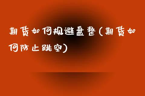 期货如何规避盘整(期货如何防止跳空)