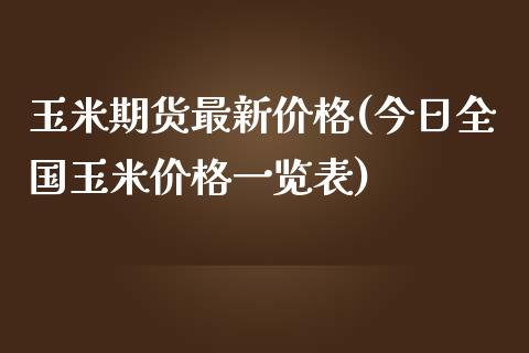 玉米期货最新价格(今日全国玉米价格一览表)
