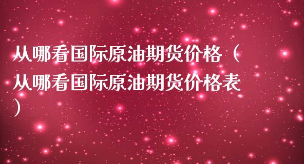从哪看国际原油期货价格（从哪看国际原油期货价格表）