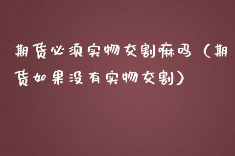 期货必须实物交割嘛吗（期货如果没有实物交割）