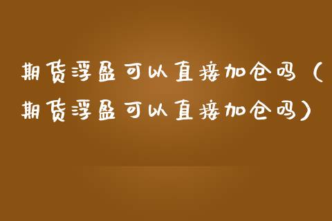 期货浮盈可以直接加仓吗（期货浮盈可以直接加仓吗）