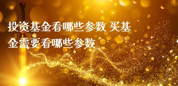 投资基金看哪些参数 买基金需要看哪些参数_https://www.dglong8.com_基金理财_第1张