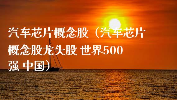 汽车芯片概念股（汽车芯片概念股龙头股 世界500强 中国）