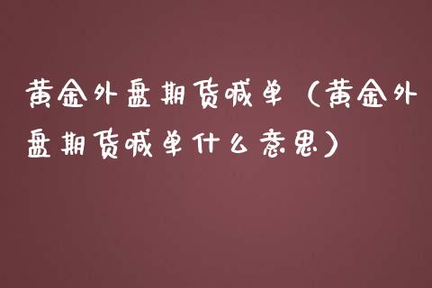 黄金外盘期货喊单（黄金外盘期货喊单什么意思）