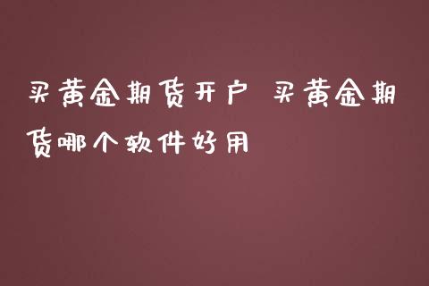 买黄金期货开户 买黄金期货哪个软件好用