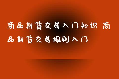 商品期货交易入门知识 商品期货交易规则入门