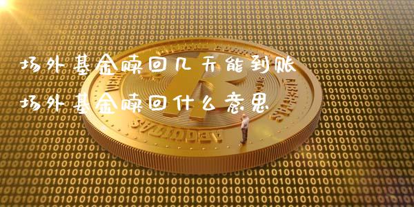 场外基金赎回几天能到账 场外基金赎回什么意思