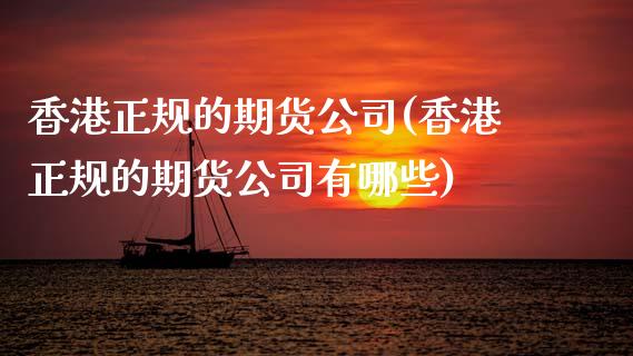 香港正规的期货公司(香港正规的期货公司有哪些)