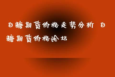 白糖期货价格走势分析 白糖期货价格