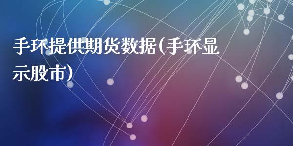 手环提供期货数据(手环显示股市)