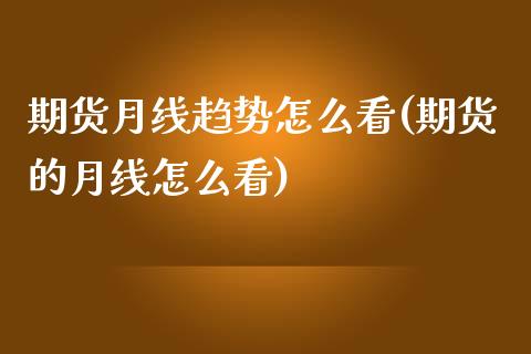 期货月线趋势怎么看(期货的月线怎么看)