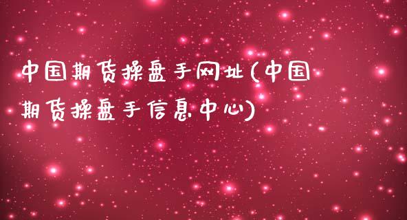 中国期货操盘手网址(中国期货操盘手信息中心)