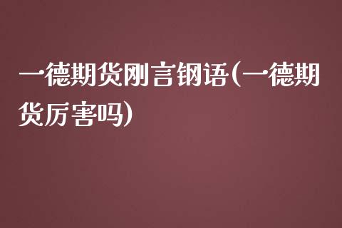 一德期货刚言钢语(一德期货厉害吗)