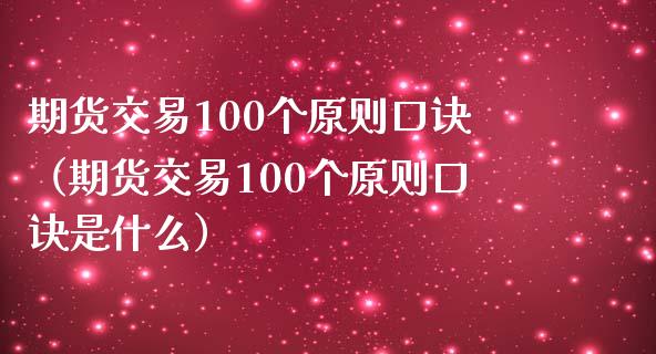 期货交易100个原则口诀（期货交易100个原则口诀是什么）