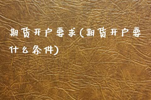 期货开户要求(期货开户要什么条件)