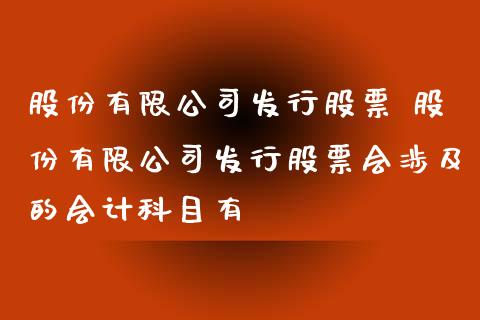 股份有限公司发行股票 股份有限公司发行股票会涉及的科目有