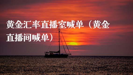 黄金汇率直播室喊单（黄金直播间喊单）