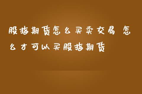股指期货怎么买卖交易 怎么才可以买股指期货