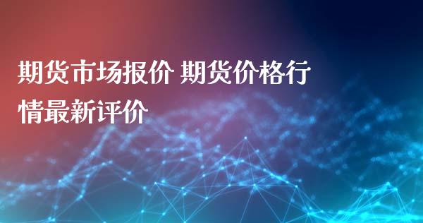 期货市场报价 期货价格行情最新评价