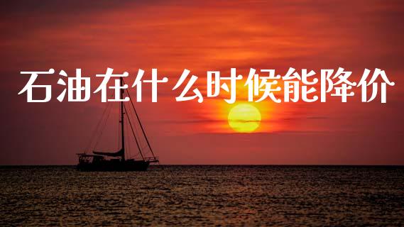 石油在什么时候能降价