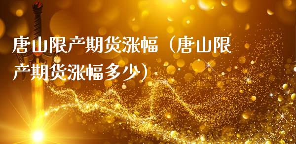 唐山限产期货涨幅（唐山限产期货涨幅多少）