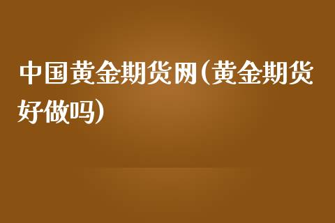 中国黄金期货网(黄金期货好)