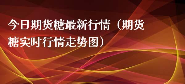 今日期货糖最新行情（期货糖实时行情走势图）