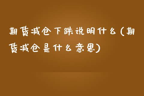 期货减仓下跌说明什么(期货减仓是什么意思)