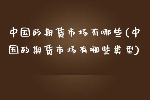 中国的期货市场有哪些(中国的期货市场有哪些类型)