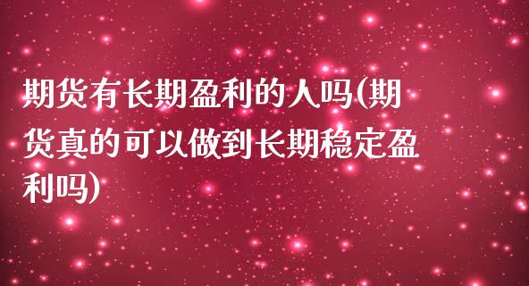 期货有长期盈利的人吗(期货真的可以做到长期稳定盈利吗)