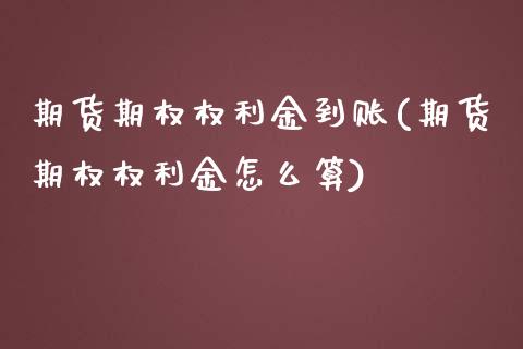 期货期权权利金到账(期货期权权利金怎么算)