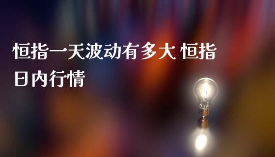 恒指一天波动有多大 恒指日内行情