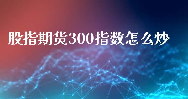 股指期货300指数怎么炒