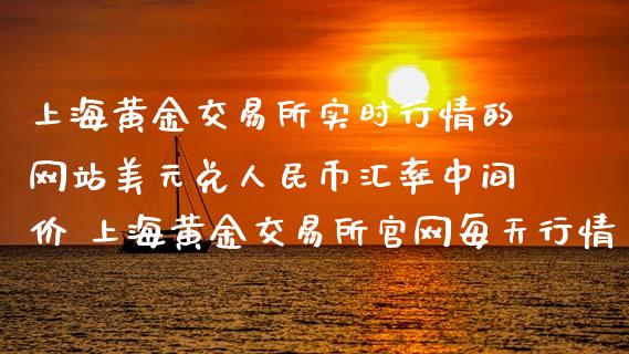 上海黄金交易所实时行情的网站美元兑币汇率中间价 上海黄金交易所每天行情