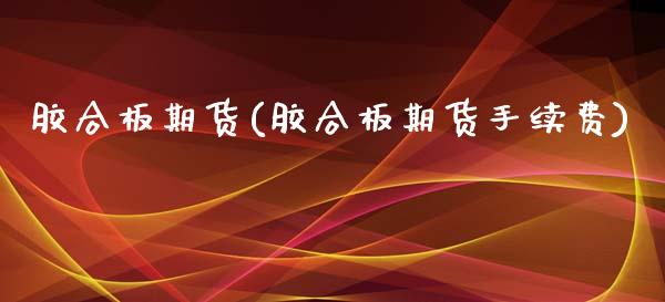 胶合板期货(胶合板期货手续费)