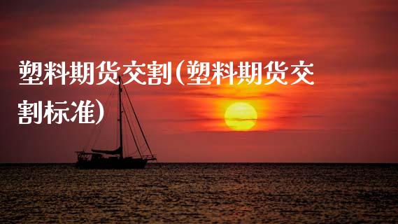 塑料期货交割(塑料期货交割标准)