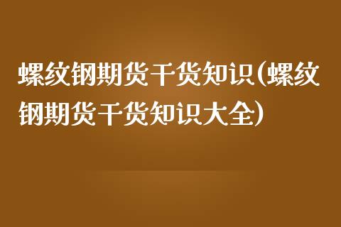 螺纹钢期货干货知识(螺纹钢期货干货知识大全)