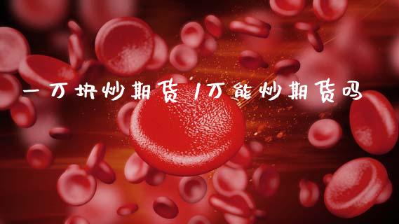 一万块炒期货 1万能炒期货吗