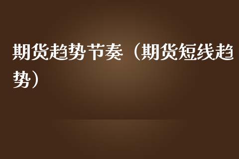 期货趋势节奏（期货短线趋势）
